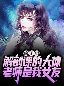 疯了吧，解剖课的大体老师是我女友（ 姜宁小雨）在线免费阅读