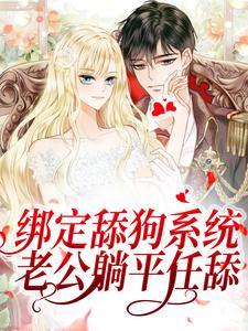 《绑定舔狗系统：老公躺平任舔》全集免费在线阅读（江沅陆离）