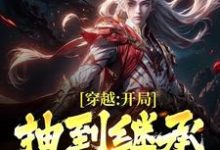 穿越：开局抽到继承传播天赋小说最新更新在哪里？免费在线看-够力荐小说推荐网