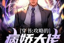 小说《穿书：攻略的病娇大佬全翻车了》章节免费阅读-够力荐小说推荐网