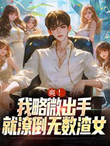 爽！我略微出手，就潦倒无数渣女小说阅读，爽！我略微出手，就潦倒无数渣女完结版