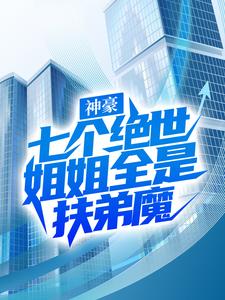 完整版的神豪：七个绝世姐姐全是扶弟魔小说在哪里可以免费读到？