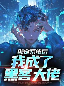 绑定系统厚，我成了黑客大佬最新章节，绑定系统厚，我成了黑客大佬免费阅读