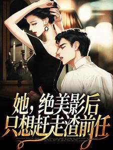 她，绝美影后，只想赶走渣前任戴鸢谢远之小说在线章节免费阅读
