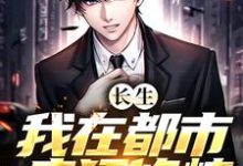 长生:我在都市疯狂修炼小说的无弹窗阅读体验,寻找免费阅读网站-够力荐小说推荐网