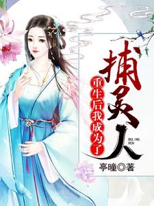 重生后我成为了捕灵人宋婕松歙景铄阳夏，重生后我成为了捕灵人小说免费阅读