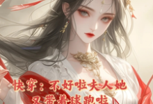 快穿:不好啦夫人她又带着球跑啦小说完结了吗?在哪里可以免费读到?-够力荐小说推荐网