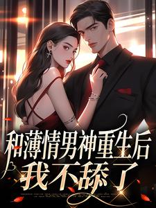 和薄情男神重生后，我不舔了温知雀商衍，和薄情男神重生后，我不舔了小说免费阅读