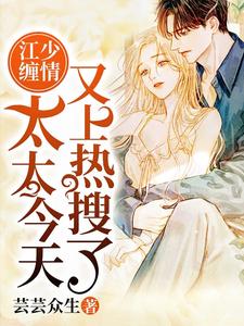 《江少缠情：太太今天又上热搜了》小说章节在线试读，《江少缠情：太太今天又上热搜了》最新章节目录