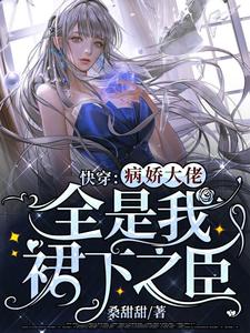 快穿：病娇大佬全是我裙下之臣小说，快穿：病娇大佬全是我裙下之臣桑甜薄宴