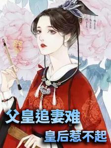 父皇追妻难，皇后惹不起免费阅读，父皇追妻难，皇后惹不起周北辰沈念安