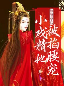 嫁给将军后，小戏精她被掐腰宠小说，嫁给将军后，小戏精她被掐腰宠免费阅读