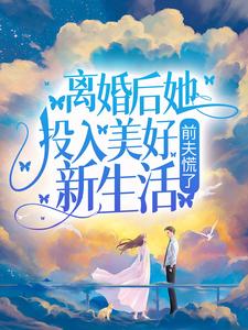 离婚后她投入美好新生活，前夫慌了这本小说在哪里可以看？哪里有免费试读章节？