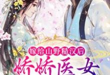 寻找能够免费阅读嫁给山野糙汉后，娇娇医女被宠哭了小说的平台-够力荐小说推荐网