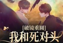 破镜重圆:我和死对头被围观恋爱了小说有没有完整的免费版本在线阅读?-够力荐小说推荐网