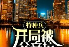 特种兵:开局被父亲拉回家领证小说,特种兵:开局被父亲拉回家领证在线阅读-够力荐小说推荐网