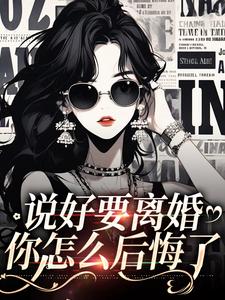 说好要离婚，你怎么后悔了这本小说怎么样？免费在线阅读试试
