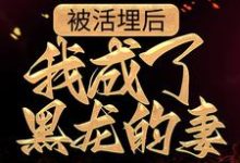 免费在线阅读被活埋后，我成了黑龙的妻小说的正规网站有哪些？-够力荐小说推荐网
