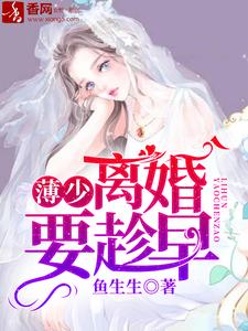 薄少，离婚要趁早这本小说怎么样？免费在线阅读试试