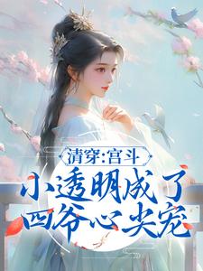 完结版《清穿：宫斗小透明成了四爷心尖宠》章节阅读