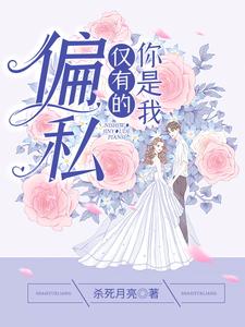 你是我仅有的偏私小说有没有完结版在线？