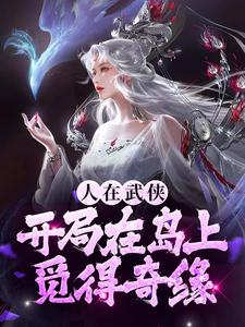 人在武侠，开局在岛上觅得奇缘张无双张无忌小说大结局免费试读