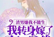 已完结小说《渣男嫌我不能生，我转身嫁了亿万总裁》最新章节-够力荐小说推荐网
