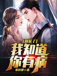 别装了，我知道你有病小说的所有章节都能在哪里免费读到？