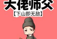 我有99个大佬师父，下山即无敌这本小说怎么样？免费在线阅读试试-够力荐小说推荐网