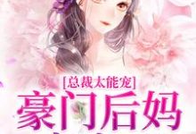 已完结小说《总裁太能宠,豪门后妈赢麻了》在线章节阅读-够力荐小说推荐网