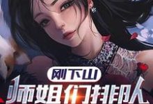刚下山,师姐们排队想嫁我小说全文哪里可以免费看?-够力荐小说推荐网