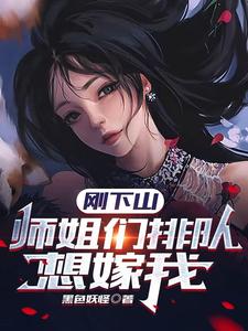 刚下山，师姐们排队想嫁我小说全文哪里可以免费看？
