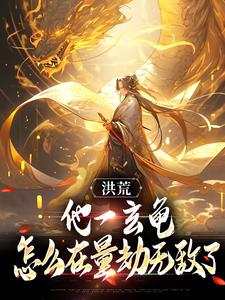 已完结小说《洪荒：他一玄龟，怎么在量劫无敌了》章节免费阅读