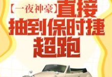 一夜神豪:直接抽到保时捷超跑!小说完结了吗?在哪里可以免费读到?-够力荐小说推荐网