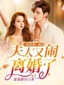在线寻找夏浅浅顾煜轩的小说，一夜情深：顾总，夫人又闹离婚了免费阅读