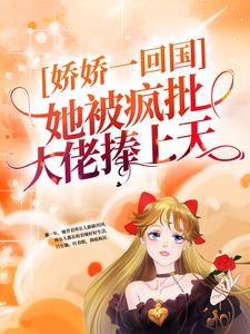 《娇娇一回国，她被疯批大佬捧上天》全集免费在线阅读（ 姜慈秦准）