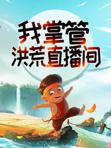 系统：我掌管洪荒直播间免费阅读，系统：我掌管洪荒直播间章节在线阅读