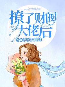 撩了财阀大佬后，小娇妻花钱如流水小说免费资源，撩了财阀大佬后，小娇妻花钱如流水在线阅读