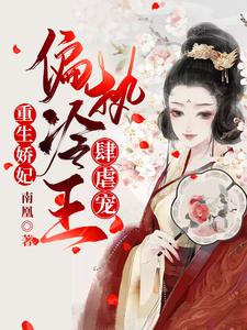 完结版《重生娇妃：偏执冷王肆虐宠》免费阅读