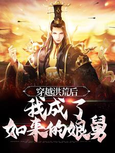 穿越洪荒后，我成了如来的娘舅小说完结了吗？在哪里可以免费读到？