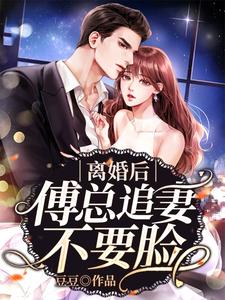 完结版《离婚后傅总追妻不要脸》章节阅读