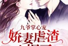 九爷掌心宠：娇妻虐渣A爆了小说完结版章节免费阅读-够力荐小说推荐网