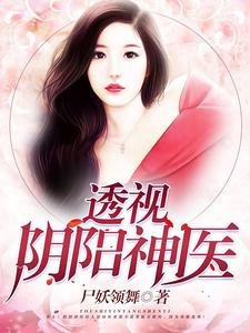 完结版《透视阴阳神医》在线免费阅读