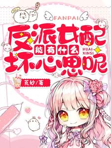已完结小说《反派女配能有什么坏心思呢》最新章节