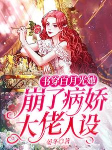书穿白月光她崩了病娇大佬人设小说，书穿白月光她崩了病娇大佬人设江玥儿盛寒御