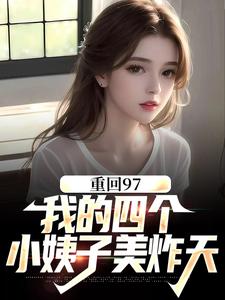 顾诚沈清秋为主角的小说叫什么？免费看重回97：我的四个小姨子美炸天
