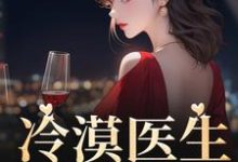 冷漠医生倒追我小说的无弹窗阅读体验,寻找免费阅读网站-够力荐小说推荐网