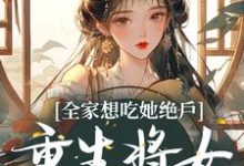 《全家想吃她绝户,重生将女杀疯了》全集免费在线阅读(玄蕴萧炽琰)-够力荐小说推荐网