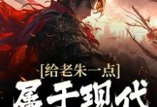 给老朱一点属于现代的震撼朱吾适小说大结局免费试读-够力荐小说推荐网
