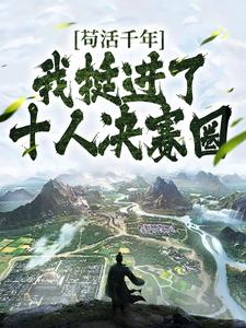 苟活千年，我挺进了十人决赛圈苏长青谢晚清小说大结局免费试读